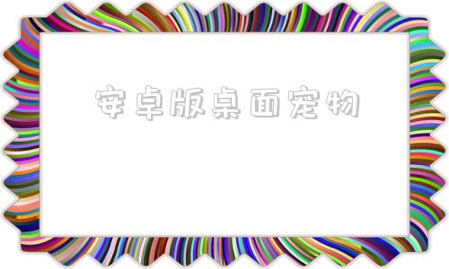 安卓版桌面宠物桌面宠物下载电脑版